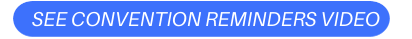 SEE CONVENTION REMINDERS VIDEO