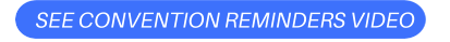 SEE CONVENTION REMINDERS VIDEO